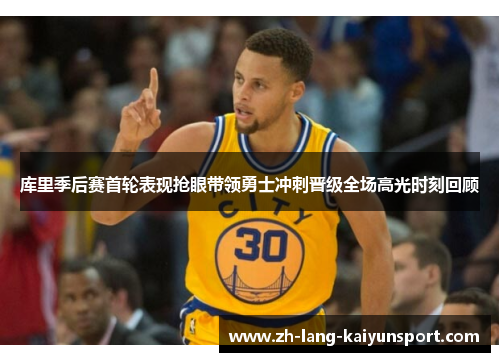 库里季后赛首轮表现抢眼带领勇士冲刺晋级全场高光时刻回顾 库里季后赛首轮表现抢眼带领勇士冲刺晋级全场高光时刻回顾