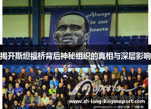 揭开斯坦福桥背后神秘组织的真相与深层影响 揭开斯坦福桥背后神秘组织的真相与深层影响