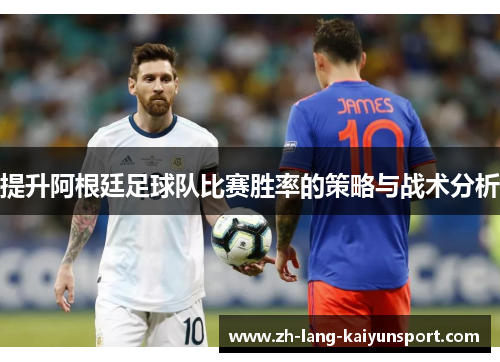 提升阿根廷足球队比赛胜率的策略与战术分析