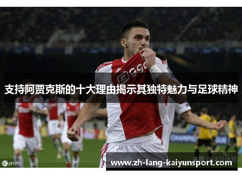 支持阿贾克斯的十大理由揭示其独特魅力与足球精神 支持阿贾克斯的十大理由揭示其独特魅力与足球精神
