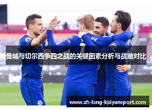 曼城与切尔西争四之战的关键因素分析与战略对比 曼城与切尔西争四之战的关键因素分析与战略对比