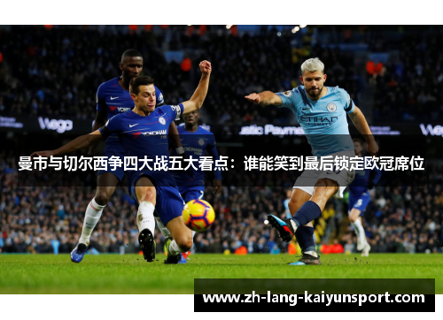曼市与切尔西争四大战五大看点:谁能笑到最后锁定欧冠席位 曼市与切尔西争四大战五大看点:谁能笑到最后锁定欧冠席位