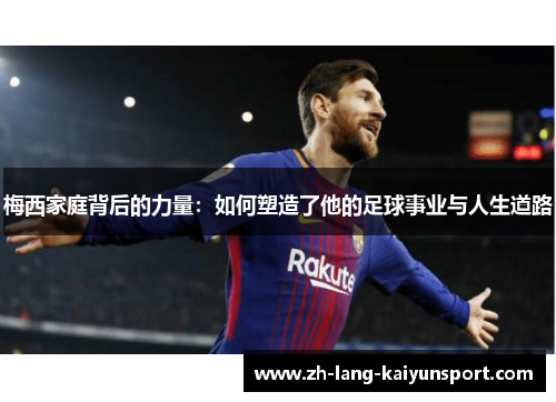 梅西家庭背后的力量：如何塑造了他的足球事业与人生道路