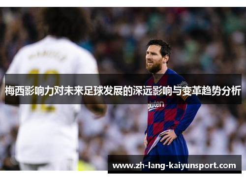 梅西影响力对未来足球发展的深远影响与变革趋势分析