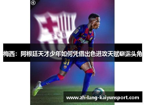 梅西:阿根廷天才少年如何凭借出色进攻天赋崭露头角 梅西:阿根廷天才少年如何凭借出色进攻天赋崭露头角