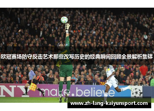 欧冠赛场防守反击艺术那些改写历史的经典瞬间回顾全景解析集锦 欧冠赛场防守反击艺术那些改写历史的经典瞬间回顾全景解析集锦