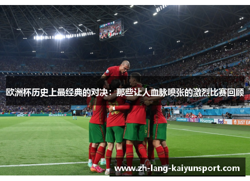 欧洲杯历史上最经典的对决:那些让人血脉喷张的激烈比赛回顾 欧洲杯历史上最经典的对决:那些让人血脉喷张的激烈比赛回顾