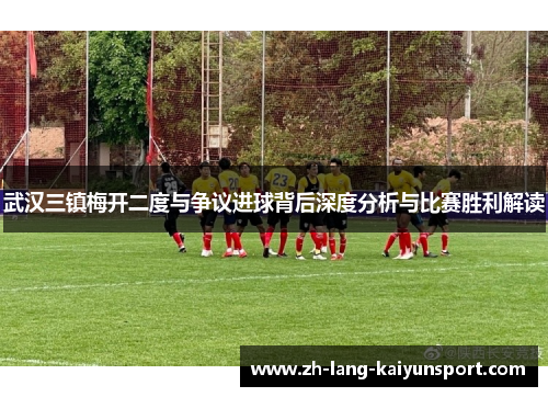 武汉三镇梅开二度与争议进球背后深度分析与比赛胜利解读 武汉三镇梅开二度与争议进球背后深度分析与比赛胜利解读