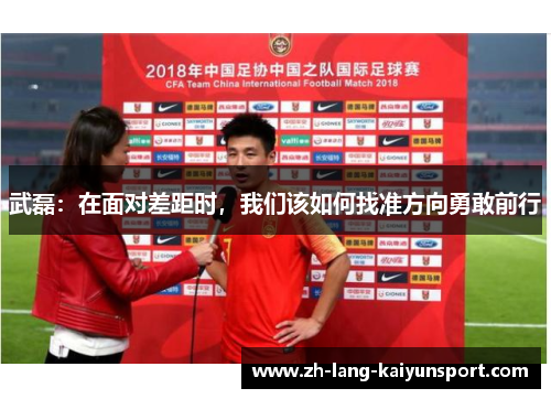 武磊:在面对差距时,我们该如何找准方向勇敢前行 武磊:在面对差距时,我们该如何找准方向勇敢前行