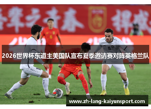 2026世界杯东道主美国队宣布夏季邀请赛对阵英格兰队
