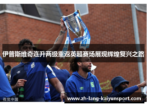 伊普斯维奇连升两级重返英超赛场展现辉煌复兴之路