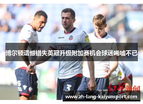 博尔顿遗憾错失英冠升级附加赛机会球迷唏嘘不已 博尔顿遗憾错失英冠升级附加赛机会球迷唏嘘不已