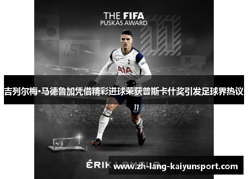 吉列尔梅·马德鲁加凭借精彩进球荣获普斯卡什奖引发足球界热议 吉列尔梅·马德鲁加凭借精彩进球荣获普斯卡什奖引发足球界热议