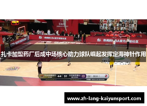 扎卡加盟药厂后成中场核心助力球队崛起发挥定海神针作用