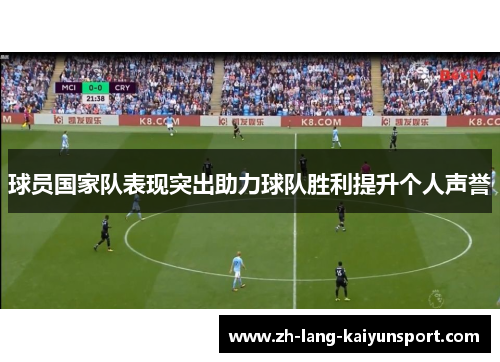 球员国家队表现突出助力球队胜利提升个人声誉