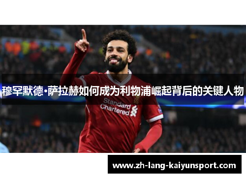 穆罕默德·萨拉赫如何成为利物浦崛起背后的关键人物