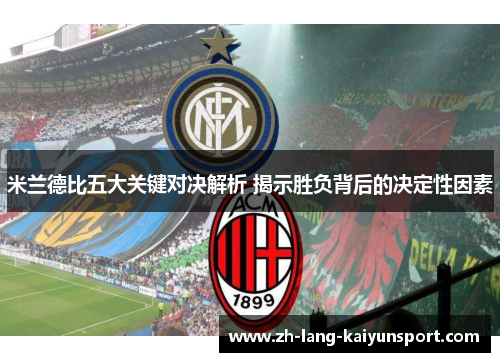 米兰德比五大关键对决解析 揭示胜负背后的决定性因素