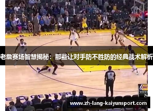 老詹赛场智慧揭秘：那些让对手防不胜防的经典战术解析