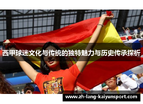 西甲球迷文化与传统的独特魅力与历史传承探析