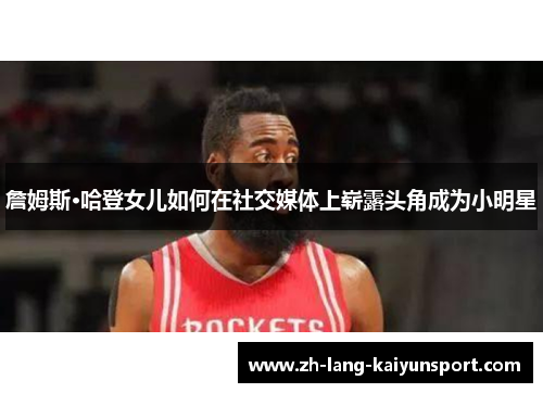 詹姆斯·哈登女儿如何在社交媒体上崭露头角成为小明星