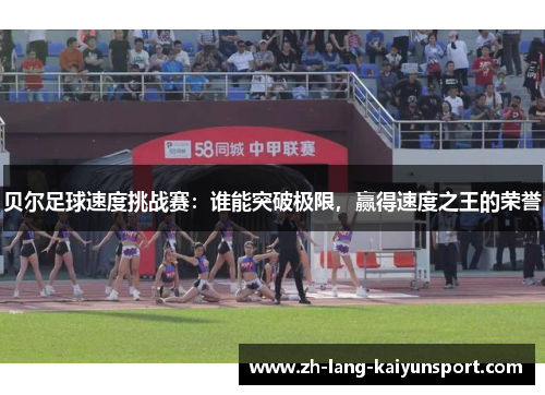 贝尔足球速度挑战赛:谁能突破极限,赢得速度之王的荣誉 贝尔足球速度挑战赛:谁能突破极限,赢得速度之王的荣誉