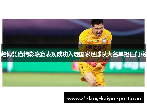 赵博凭借精彩联赛表现成功入选国家足球队大名单担任门将 赵博凭借精彩联赛表现成功入选国家足球队大名单担任门将