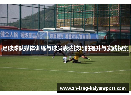 足球球队媒体训练与球员表达技巧的提升与实践探索 足球球队媒体训练与球员表达技巧的提升与实践探索