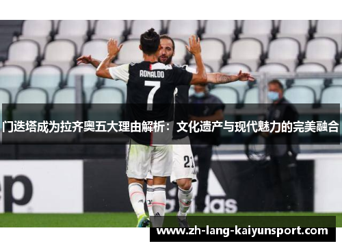 门迭塔成为拉齐奥五大理由解析：文化遗产与现代魅力的完美融合