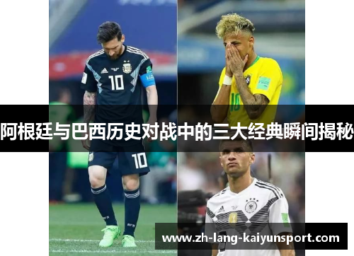 阿根廷与巴西历史对战中的三大经典瞬间揭秘