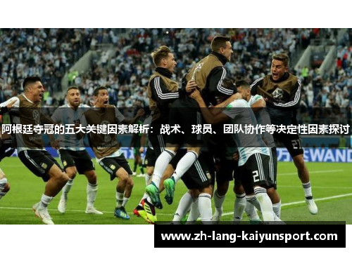 阿根廷夺冠的五大关键因素解析:战术、球员、团队协作等决定性因素探讨 阿根廷夺冠的五大关键因素解析:战术、球员、团队协作等决定性因素探讨