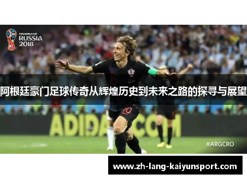 阿根廷豪门足球传奇从辉煌历史到未来之路的探寻与展望 阿根廷豪门足球传奇从辉煌历史到未来之路的探寻与展望