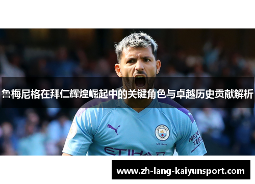 鲁梅尼格在拜仁辉煌崛起中的关键角色与卓越历史贡献解析 鲁梅尼格在拜仁辉煌崛起中的关键角色与卓越历史贡献解析