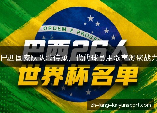 巴西国家队队歌传承,代代球员用歌声凝聚战力 巴西国家队队歌传承,代代球员用歌声凝聚战力