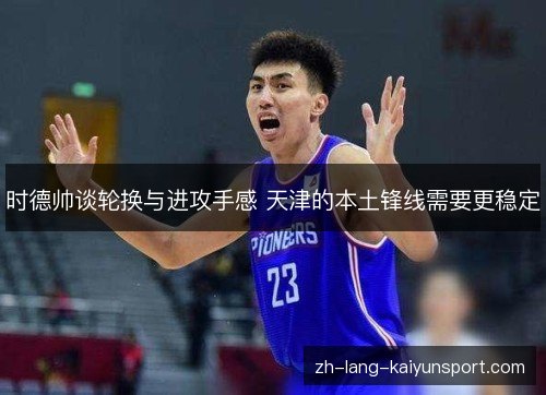 时德帅谈轮换与进攻手感 天津的本土锋线需要更稳定