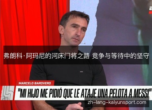弗朗科·阿玛尼的河床门将之路 竞争与等待中的坚守 弗朗科·阿玛尼的河床门将之路 竞争与等待中的坚守
